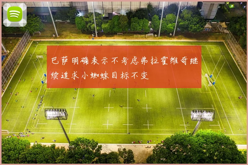 巴萨明确表示不考虑弗拉霍维奇继续追求小蜘蛛目标不变