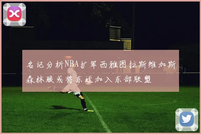 名记分析NBA扩军西雅图拉斯维加斯森林狼或将东迁加入东部联盟