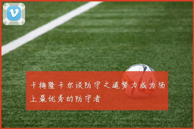 卡梅隆卡尔谈防守之道努力成为场上最优秀的防守者