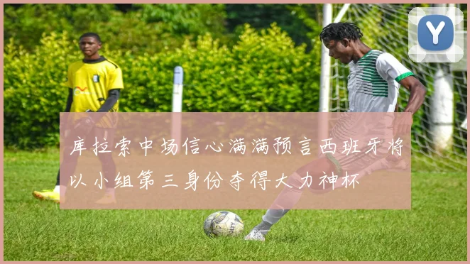 库拉索中场信心满满预言西班牙将以小组第三身份夺得大力神杯