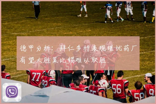 德甲分析：拜仁多特表现堪忧药厂有望大胜莱比锡难以取胜