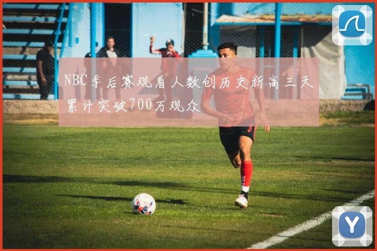 NBC季后赛观看人数创历史新高三天累计突破700万观众