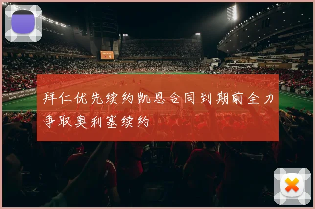 拜仁优先续约凯恩合同到期前全力争取奥利塞续约