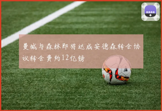 曼城与森林即将达成安德森转会协议转会费约12亿镑