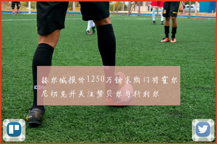 赫尔城报价1250万镑求购门将霍尔尼切克并关注努贝尔与科利尔