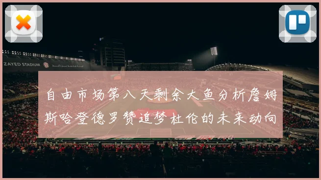自由市场第八天剩余大鱼分析詹姆斯哈登德罗赞追梦杜伦的未来动向
